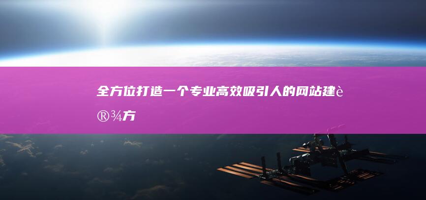 全方位打造一个专业、高效、吸引人的网站建设方案