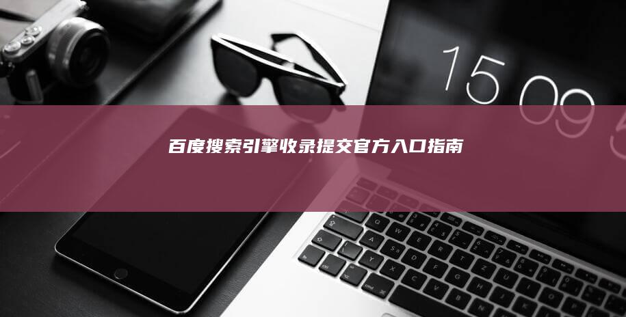 百度搜索引擎收录提交官方入口指南